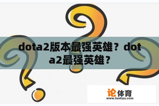 dota2版本最强英雄？dota2最强英雄？