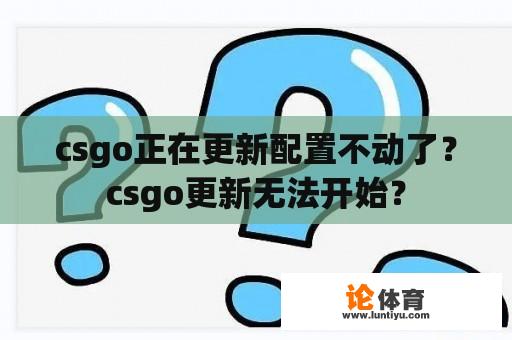 csgo正在更新配置不动了？csgo更新无法开始？