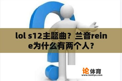 lol s12主题曲？兰音reine为什么有两个人？