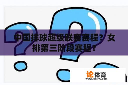 中国排球超级联赛赛程？女排第三阶段赛程？