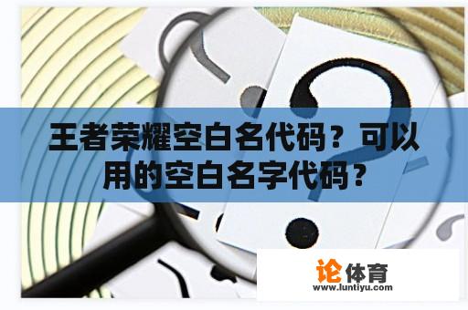 王者荣耀空白名代码？可以用的空白名字代码？