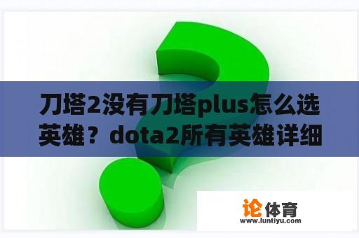 刀塔2没有刀塔plus怎么选英雄？dota2所有英雄详细介绍？