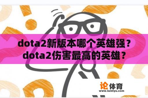 dota2新版本哪个英雄强？dota2伤害最高的英雄？