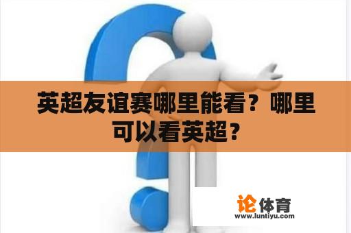 英超友谊赛哪里能看？哪里可以看英超？