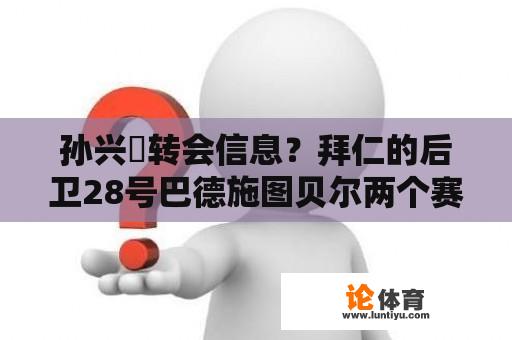 孙兴慜转会信息？拜仁的后卫28号巴德施图贝尔两个赛季没见到人了，他是转会了?怎么回事？