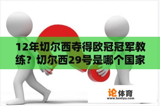 12年切尔西夺得欧冠冠军教练？切尔西29号是哪个国家的？