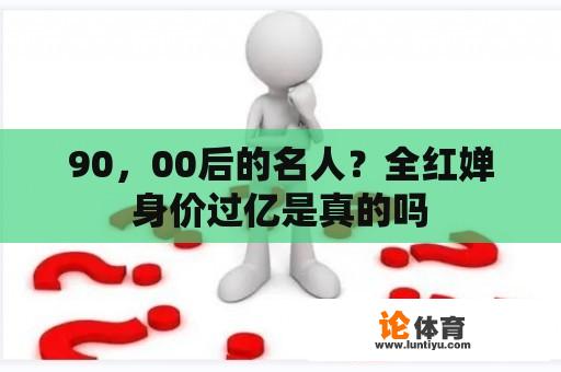 90，00后的名人？全红婵身价过亿是真的吗