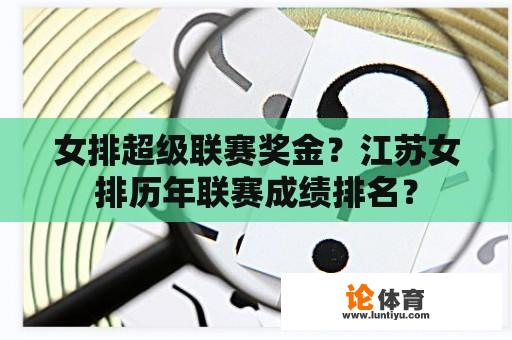 女排超级联赛奖金？江苏女排历年联赛成绩排名？