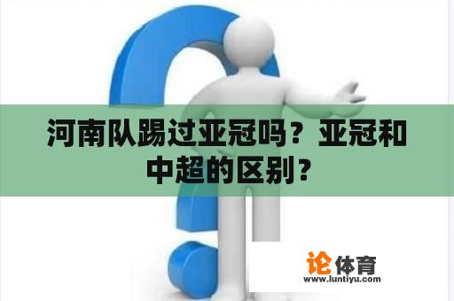 河南队踢过亚冠吗？亚冠和中超的区别？