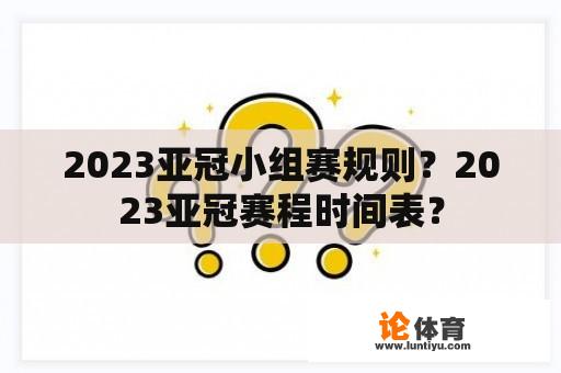 2023亚冠小组赛规则？2023亚冠赛程时间表？