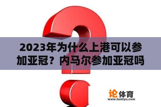 2023年为什么上港可以参加亚冠？内马尔参加亚冠吗？