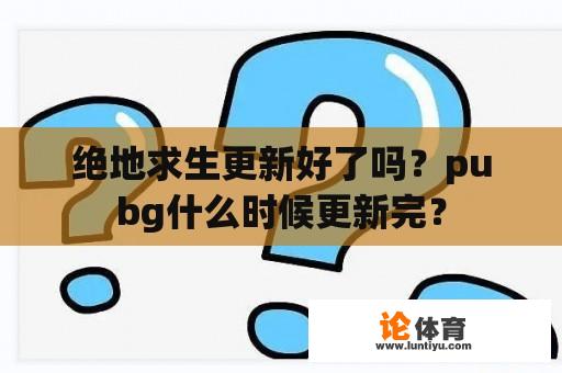 绝地求生更新好了吗？pubg什么时候更新完？