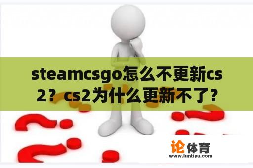 steamcsgo怎么不更新cs2？cs2为什么更新不了？