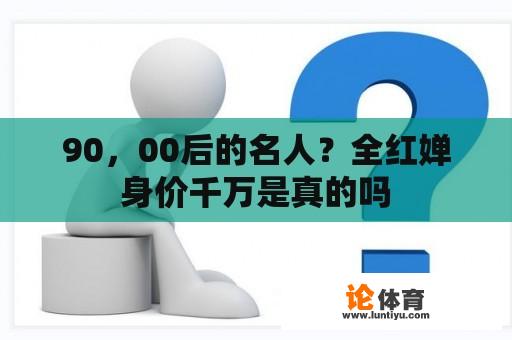 90，00后的名人？全红婵身价千万是真的吗