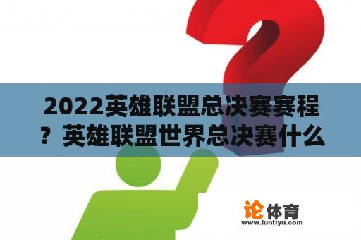 2022英雄联盟总决赛赛程？英雄联盟世界总决赛什么时候开始？