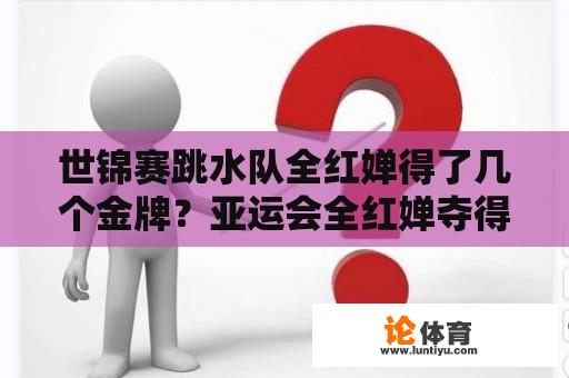 世锦赛跳水队全红婵得了几个金牌？亚运会全红婵夺得了几枚金牌？