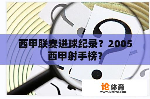 西甲联赛进球纪录？2005西甲射手榜？