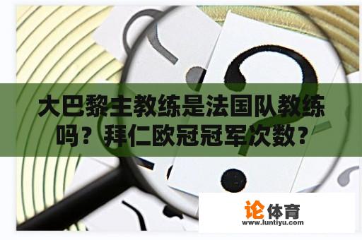 大巴黎主教练是法国队教练吗？拜仁欧冠冠军次数？