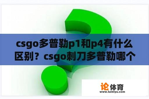 csgo多普勒p1和p4有什么区别？csgo刺刀多普勒哪个最贵？