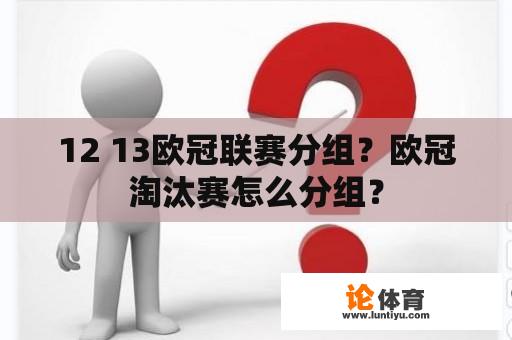 12 13欧冠联赛分组?欧冠淘汰赛怎么分组? 12 13欧冠联赛分组?欧冠淘汰赛怎么分组?