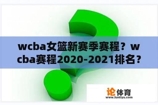 wcba女篮新赛季赛程?wcba赛程2020-2021排名? wcba女篮新赛季赛程?wcba赛程2020-2021排名?