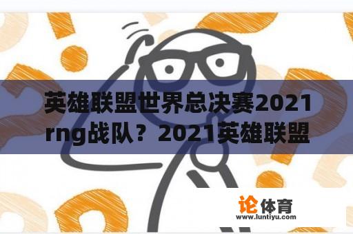 英雄联盟世界总决赛2021rng战队？2021英雄联盟全球总决赛总冠军？