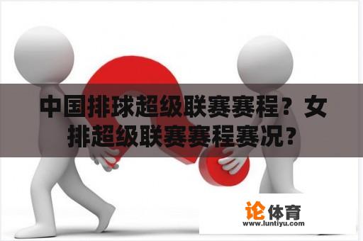 中国排球超级联赛赛程？女排超级联赛赛程赛况？