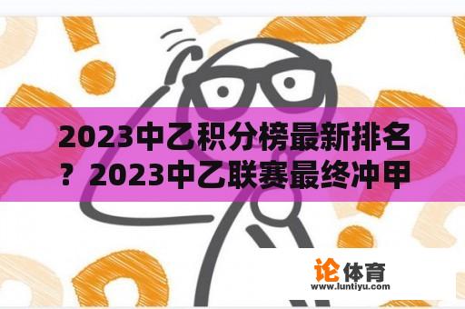 2023中乙积分榜最新排名？2023中乙联赛最终冲甲名额是什么规则？