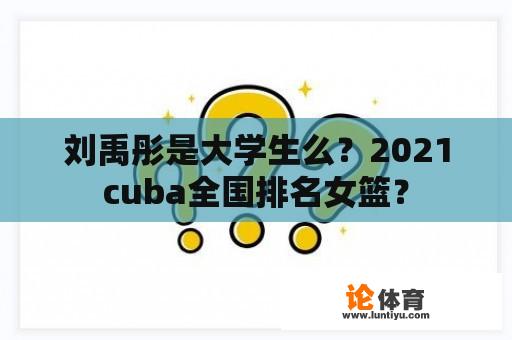 刘禹彤是大学生么？2021cuba全国排名女篮？