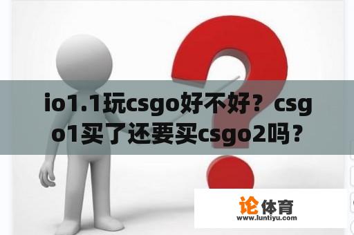 io1.1玩csgo好不好？csgo1买了还要买csgo2吗？