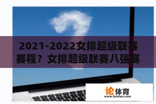 2021-2022女排超级联赛赛程？女排超级联赛八强赛程？