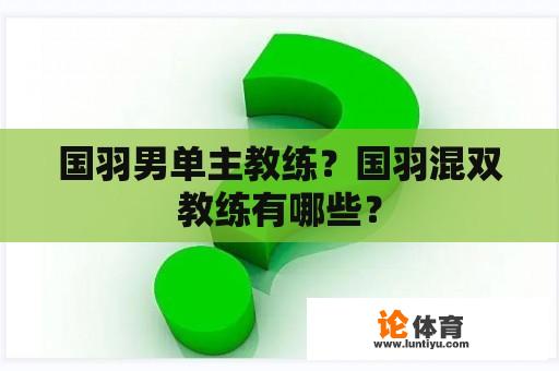 国羽男单主教练？国羽混双教练有哪些？