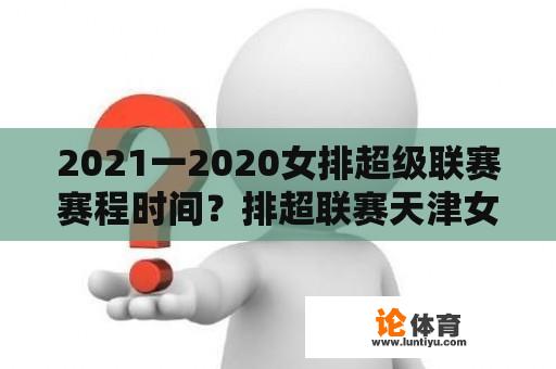 2021一2020女排超级联赛赛程时间？排超联赛天津女排赛程？