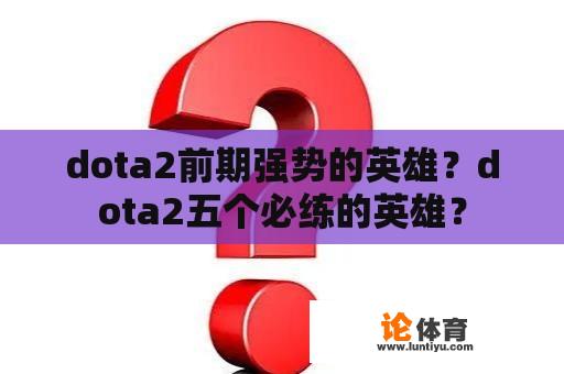 dota2前期强势的英雄？dota2五个必练的英雄？