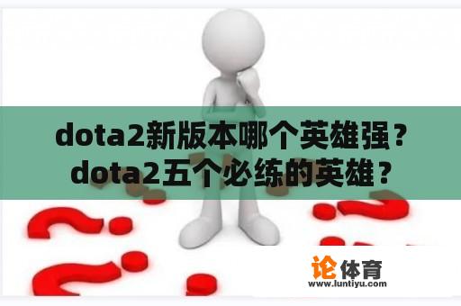 dota2新版本哪个英雄强？dota2五个必练的英雄？