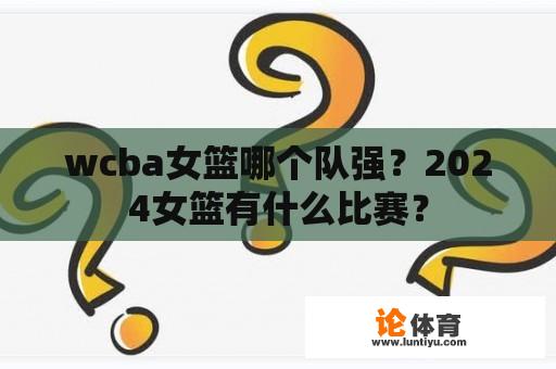 wcba女篮哪个队强？2024女篮有什么比赛？