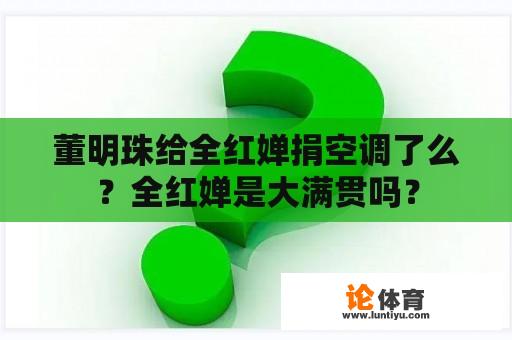 董明珠给全红婵捐空调了么？全红婵是大满贯吗？