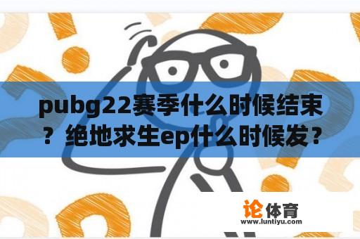 pubg22赛季什么时候结束？绝地求生ep什么时候发？