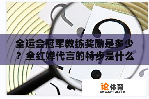 全运会冠军教练奖励是多少？全红婵代言的特步是什么产品？