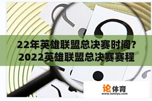 22年英雄联盟总决赛时间？2022英雄联盟总决赛赛程？