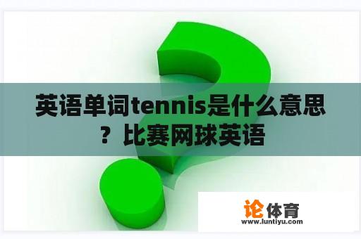 英语单词tennis是什么意思？比赛网球英语