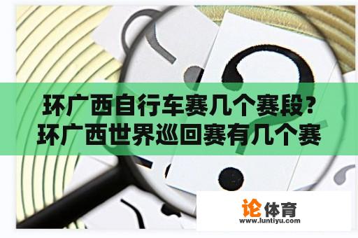 环广西自行车赛几个赛段？环广西世界巡回赛有几个赛段？