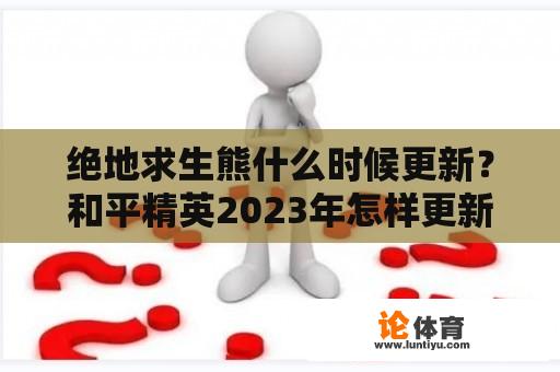 绝地求生熊什么时候更新？和平精英2023年怎样更新新赛季？