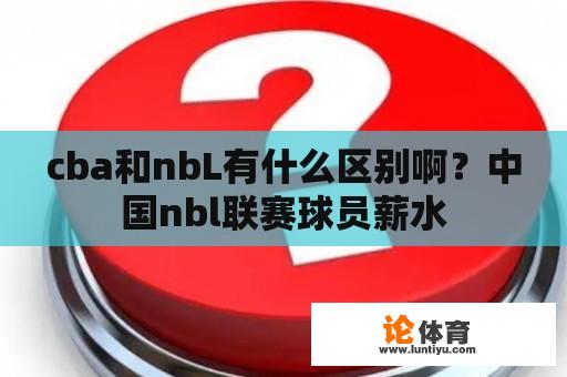 cba和nbL有什么区别啊？中国nbl联赛球员薪水