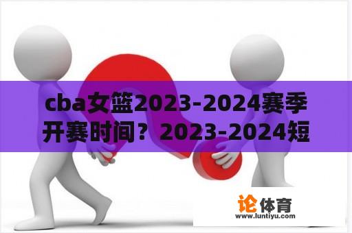 cba女篮2023-2024赛季开赛时间？2023-2024短道速滑蒙特利尔赛程？