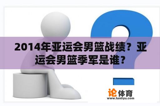 2014年亚运会男篮战绩？亚运会男篮季军是谁？