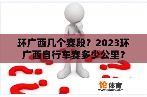 环广西几个赛段？2023环广西自行车赛多少公里？