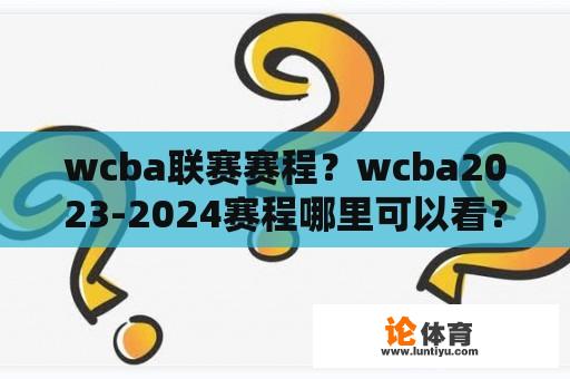 wcba联赛赛程？wcba2023-2024赛程哪里可以看？