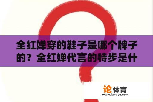 全红婵穿的鞋子是哪个牌子的？全红婵代言的特步是什么产品？