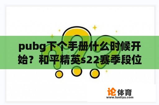 pubg下个手册什么时候开始？和平精英s22赛季段位更新时间？